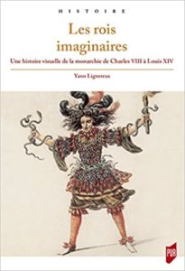 Les rois imaginaires : une histoire visuelle de la monarchie de Charles VIII à Louis XIV