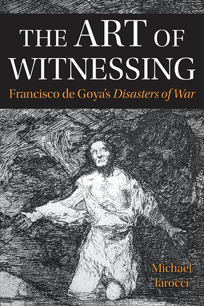 The Art of Witnessing: Francisco de Goya's Disasters of War [cover]