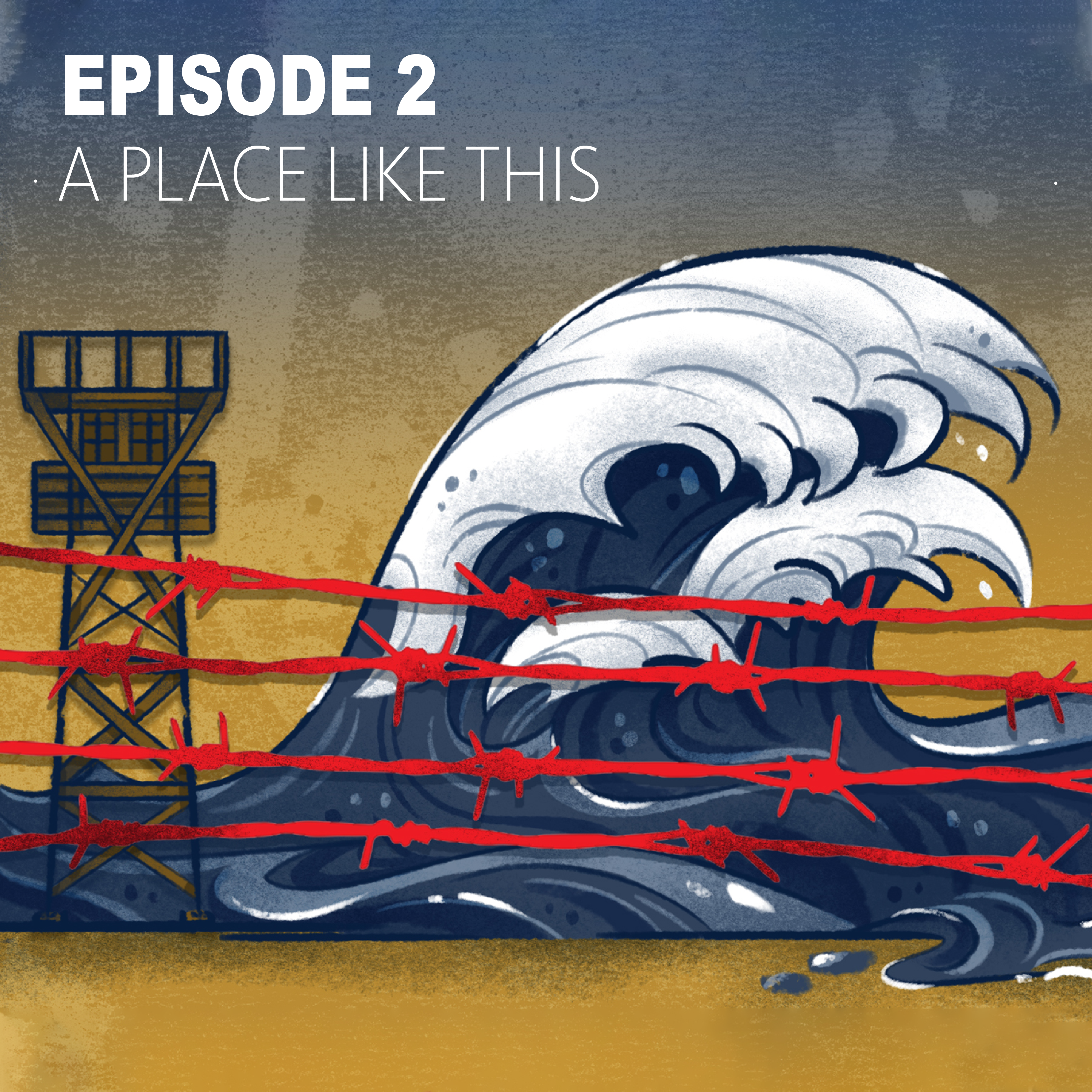 This graphic illustration depicts a large wave and guard tower behind barbed wire with text above that reads, "Episode 2: A Place Like This"