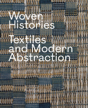 Woven Histories Textiles and Modern Abstraction